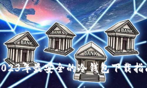 2023年最安全的冷钱包下载指南