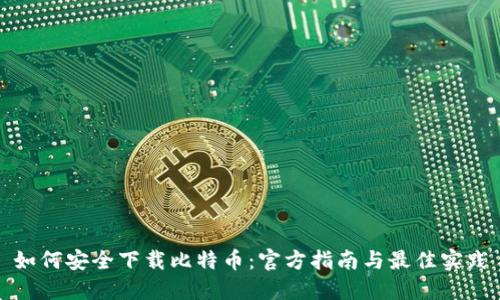 如何安全下载比特币：官方指南与最佳实践