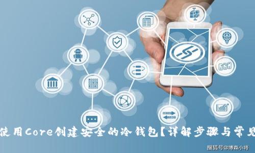 如何使用Core创建安全的冷钱包？详解步骤与常见问题