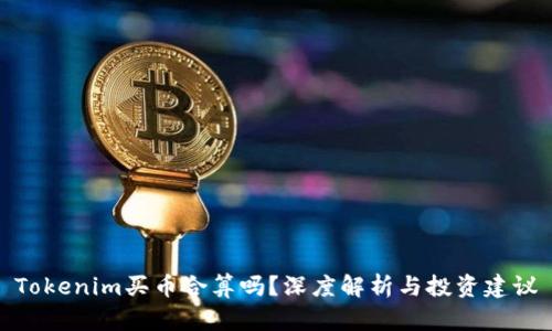 Tokenim买币合算吗？深度解析与投资建议