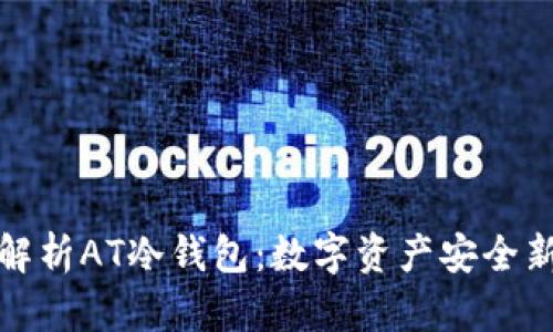 全面解析AT冷钱包：数字资产安全新选择