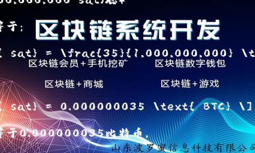 要将35 sat（聪）转换为比特币（BTC），可以使用以下公式：

1 BTC = 1,000,000,000 sat（聪）

因此，35 sat等于：

\[ 35 \text{ sat} = \frac{35}{1,000,000,000} \text{ BTC} \]

简单计算得：

\[ 35 \text{ sat} = 0.000000035 \text{ BTC} \]

所以，35 sat等于0.000000035比特币。