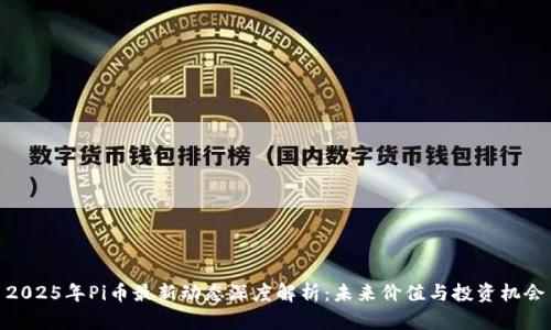 2025年Pi币最新动态深度解析：未来价值与投资机会