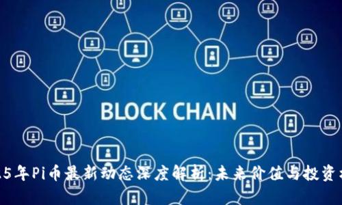 2025年Pi币最新动态深度解析：未来价值与投资机会