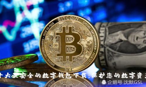 十大最安全的数字钱包下载：保护您的数字资产