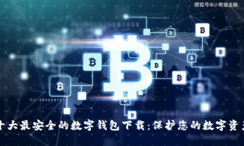 十大最安全的数字钱包下载：保护您的数字资产