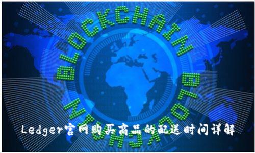 Ledger官网购买商品的配送时间详解