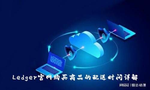 Ledger官网购买商品的配送时间详解