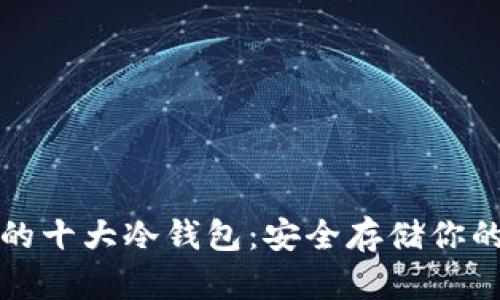 全球公认的十大冷钱包：安全存储你的数字资产