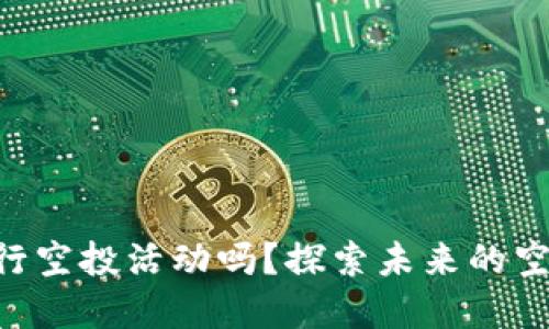 Tokenim将继续进行空投活动吗？探索未来的空投计划与投资机会