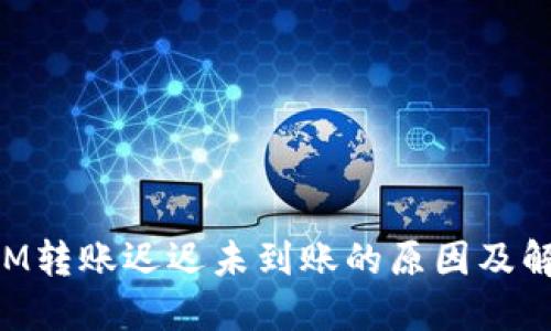 TokenIM转账迟迟未到账的原因及解决办法