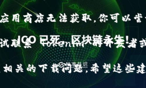 很抱歉，你遇到了这个问题。如果你无法下载 Tokenim 应用，可以考虑以下几种解决方案：

1. **检查网络连接**：确保你的网络连接稳定，可以尝试切换到其他网络，如使用 Wi-Fi 而不是移动数据，或者反之。

2. **更新设备系统**：确保你的设备操作系统是最新版本。老旧的操作系统可能会导致某些应用无法安装或下载。

3. **清除应用商店缓存**：如果你使用的是 Android 设备，可以尝试清除 Google Play 商店的缓存。路径一般是：设置  应用  Google Play 商店  存储  清除缓存。

4. **更换应用商店源**：对于某些地区的用户，可能某些应用在当地的应用商店无法获取，你可以尝试从其他可靠的渠道下载。

5. **联系开发者或支持团队**：如果以上方法都没有解决问题，可以尝试联系 Tokenim 的开发者或支持团队，询问是否存在技术问题。

如果这些方法仍旧无法解决你的问题，可能需要耐心等待开发团队修复相关的下载问题。希望这些建议能帮助到你！如果你有其他疑问或需要进一步的帮助，请随时告诉我。